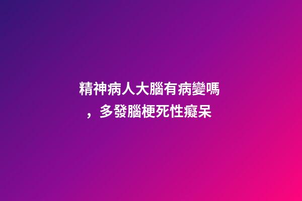 精神病人大腦有病變嗎，多發腦梗死性癡呆
